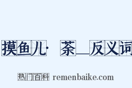 摸鱼儿·荼＿反义词是什么意思的图片